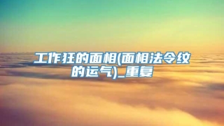 工作狂的面相(面相法令纹的运气)_重复