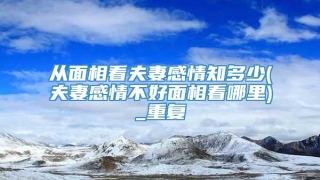 从面相看夫妻感情知多少(夫妻感情不好面相看哪里)_重复