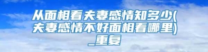 从面相看夫妻感情知多少(夫妻感情不好面相看哪里)_重复