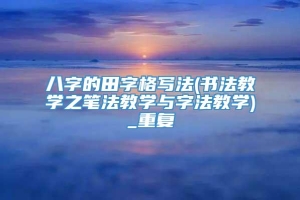 八字的田字格写法(书法教学之笔法教学与字法教学)_重复