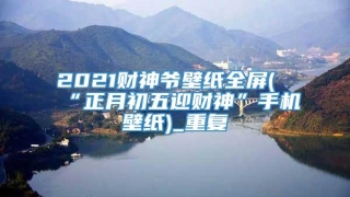 2021财神爷壁纸全屏(“正月初五迎财神”手机壁纸)_重复