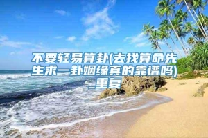 不要轻易算卦(去找算命先生求一卦姻缘真的靠谱吗)_重复