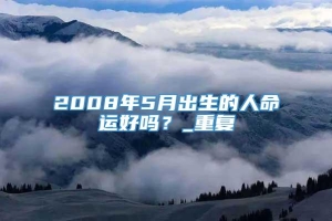 2008年5月出生的人命运好吗？_重复