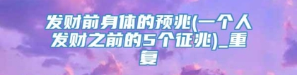 发财前身体的预兆(一个人发财之前的5个征兆)_重复