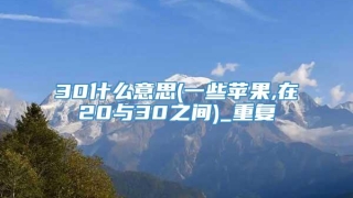 30什么意思(一些苹果,在20与30之间)_重复