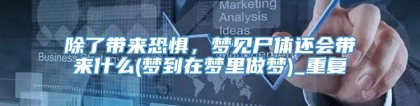 除了带来恐惧，梦见尸体还会带来什么(梦到在梦里做梦)_重复