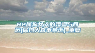 82属狗女人的婚姻与命运(属狗人喜事将近)_重复