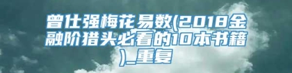 曾仕强梅花易数(2018金融阶猎头必看的10本书籍)_重复