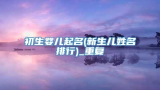 初生婴儿起名(新生儿姓名排行)_重复