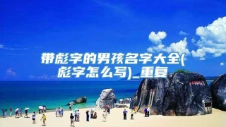带彪字的男孩名字大全(彪字怎么写)_重复
