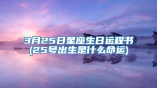 3月25日星座生日运程书(25号出生是什么命运)