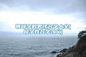 带嵘字的男孩名字大全(嵘字姓名学含义)