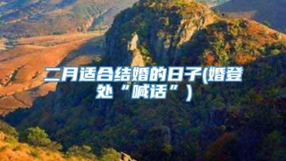 二月适合结婚的日子(婚登处“喊话”)