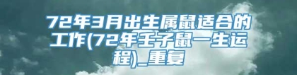 72年3月出生属鼠适合的工作(72年壬子鼠一生运程)_重复