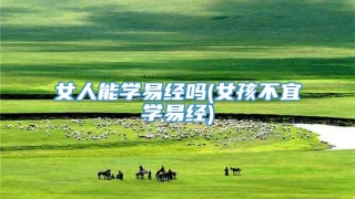 女人能学易经吗(女孩不宜学易经)