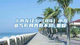 《水龙经》（84）水龙漏气形局各有不同_重复