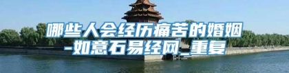 哪些人会经历痛苦的婚姻-如意石易经网_重复