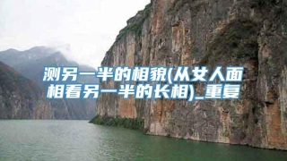 测另一半的相貌(从女人面相看另一半的长相)_重复