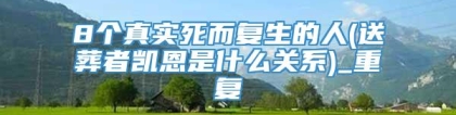 8个真实死而复生的人(送葬者凯恩是什么关系)_重复