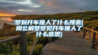 梦到开车撞人了什么预兆(周公解梦梦见开车撞人了什么意思)