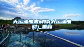 大运逢劫财解释(大运逢劫财)_重复