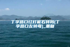 丁字路口红灯能右转吗(丁字路口左转弯)_重复