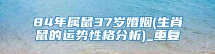 84年属鼠37岁婚姻(生肖鼠的运势性格分析)_重复