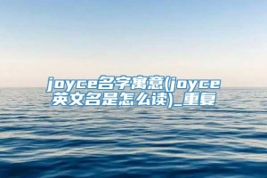 joyce名字寓意(joyce英文名是怎么读)_重复