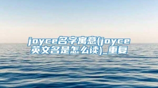 joyce名字寓意(joyce英文名是怎么读)_重复