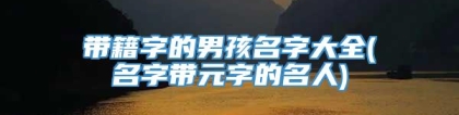 带籍字的男孩名字大全(名字带元字的名人)