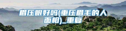 眉压眼好吗(重压眉毛的人面相)_重复