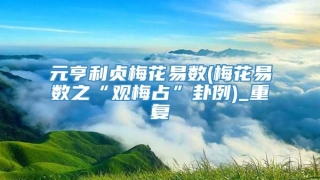 元亨利贞梅花易数(梅花易数之“观梅占”卦例)_重复