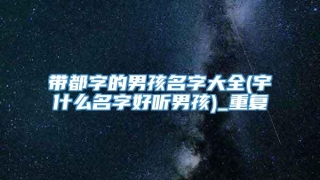 带都字的男孩名字大全(宇什么名字好听男孩)_重复