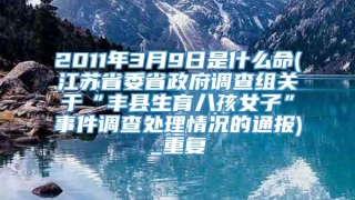 2011年3月9日是什么命(江苏省委省政府调查组关于“丰县生育八孩女子”事件调查处理情况的通报)_重复