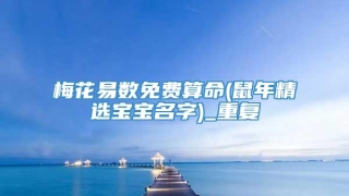 梅花易数免费算命(鼠年精选宝宝名字)_重复