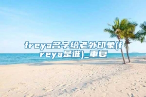 freya名字给老外印象(freya是谁)_重复