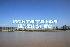 婚姻线手相(手掌上的婚姻线是什么)_重复