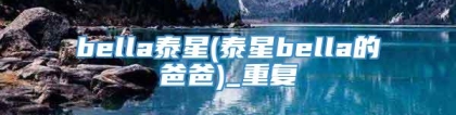 bella泰星(泰星bella的爸爸)_重复