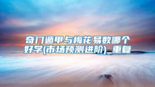 奇门遁甲与梅花易数哪个好学(市场预测进阶)_重复