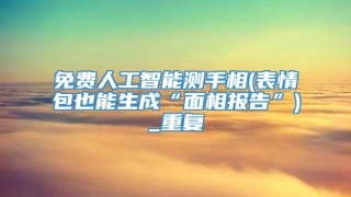 免费人工智能测手相(表情包也能生成“面相报告”)_重复