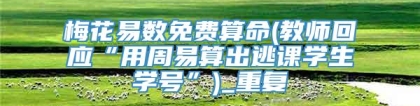 梅花易数免费算命(教师回应“用周易算出逃课学生学号”)_重复