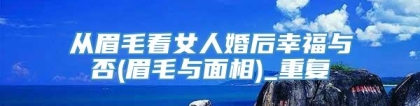 从眉毛看女人婚后幸福与否(眉毛与面相)_重复