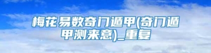 梅花易数奇门遁甲(奇门遁甲测来意)_重复