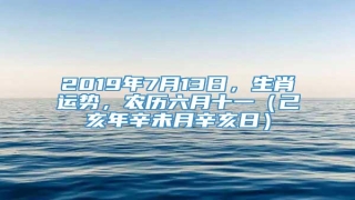 2019年7月13日,生肖运势,农历六月十一(己亥年辛未月辛亥日)