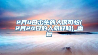 2月4日出生的人很可怕(2月24日的人命好吗)_重复