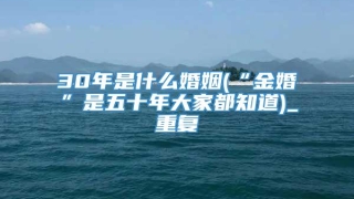 30年是什么婚姻(“金婚”是五十年大家都知道)_重复
