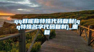 qq群昵称特殊代码复制(qq特殊名字代码复制)_重复
