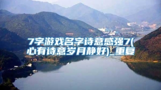 7字游戏名字诗意感强7(心有诗意岁月静好)_重复