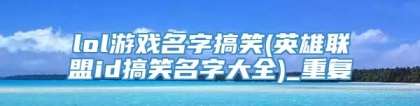 lol游戏名字搞笑(英雄联盟id搞笑名字大全)_重复