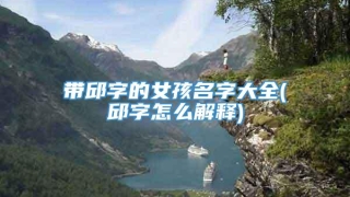 带邱字的女孩名字大全(邱字怎么解释)